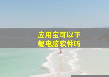 应用宝可以下载电脑软件吗