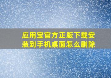 应用宝官方正版下载安装到手机桌面怎么删除