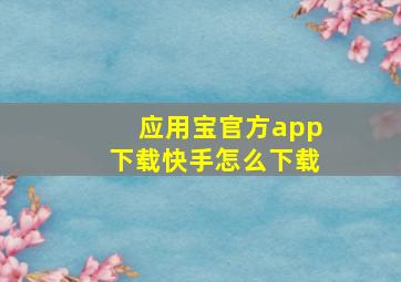 应用宝官方app下载快手怎么下载