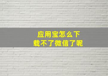 应用宝怎么下载不了微信了呢