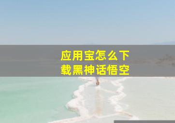 应用宝怎么下载黑神话悟空