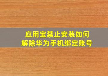 应用宝禁止安装如何解除华为手机绑定账号