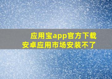 应用宝app官方下载安卓应用市场安装不了