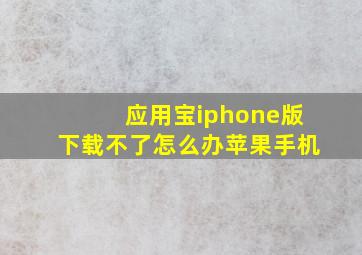 应用宝iphone版下载不了怎么办苹果手机