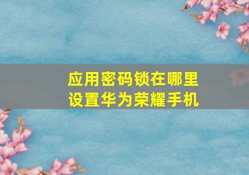 应用密码锁在哪里设置华为荣耀手机