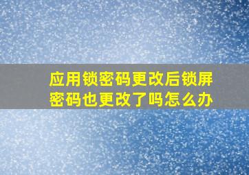 应用锁密码更改后锁屏密码也更改了吗怎么办