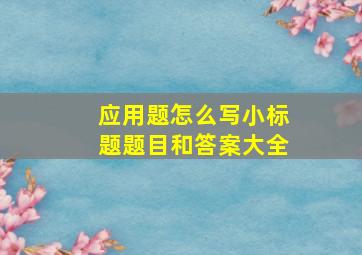 应用题怎么写小标题题目和答案大全