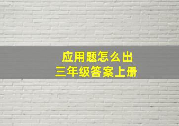 应用题怎么出三年级答案上册