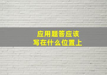 应用题答应该写在什么位置上