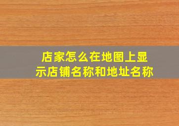 店家怎么在地图上显示店铺名称和地址名称