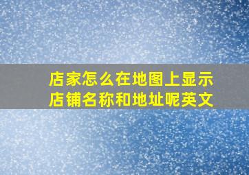 店家怎么在地图上显示店铺名称和地址呢英文