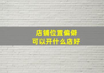 店铺位置偏僻可以开什么店好