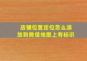 店铺位置定位怎么添加到微信地图上有标识