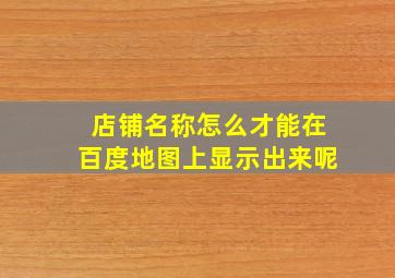 店铺名称怎么才能在百度地图上显示出来呢