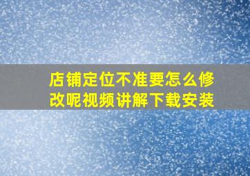 店铺定位不准要怎么修改呢视频讲解下载安装