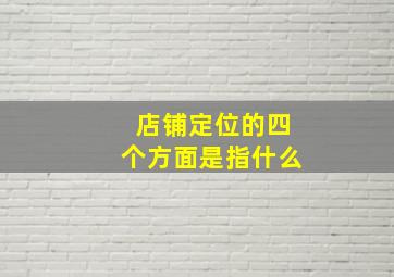 店铺定位的四个方面是指什么