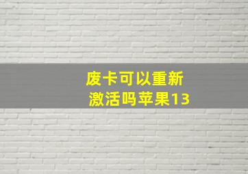 废卡可以重新激活吗苹果13