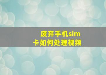 废弃手机sim卡如何处理视频