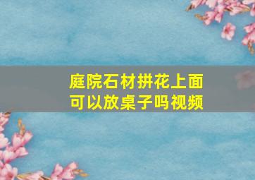 庭院石材拼花上面可以放桌子吗视频