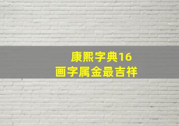 康熙字典16画字属金最吉祥