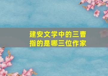 建安文学中的三曹指的是哪三位作家