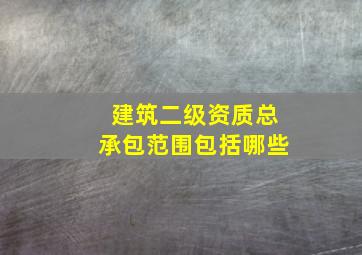 建筑二级资质总承包范围包括哪些