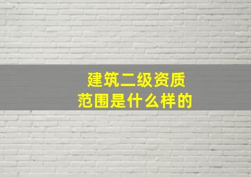 建筑二级资质范围是什么样的