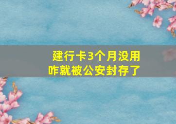 建行卡3个月没用咋就被公安封存了