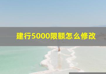 建行5000限额怎么修改