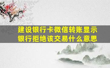 建设银行卡微信转账显示银行拒绝该交易什么意思