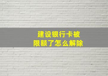 建设银行卡被限额了怎么解除