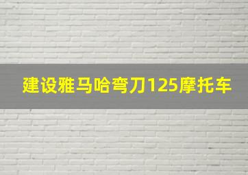 建设雅马哈弯刀125摩托车