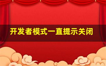 开发者模式一直提示关闭