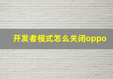 开发者模式怎么关闭oppo