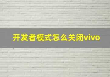 开发者模式怎么关闭vivo