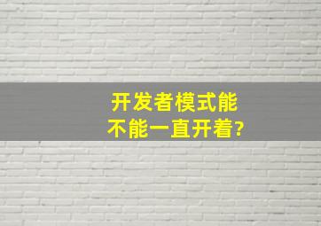 开发者模式能不能一直开着?