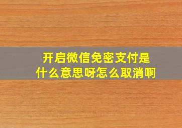 开启微信免密支付是什么意思呀怎么取消啊