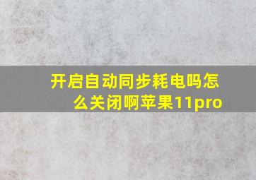 开启自动同步耗电吗怎么关闭啊苹果11pro