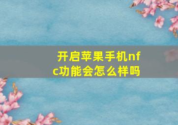 开启苹果手机nfc功能会怎么样吗