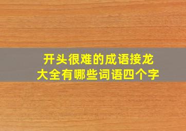 开头很难的成语接龙大全有哪些词语四个字