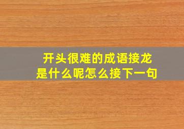 开头很难的成语接龙是什么呢怎么接下一句