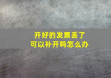 开好的发票丢了可以补开吗怎么办