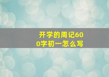 开学的周记600字初一怎么写