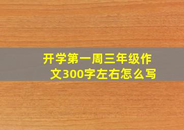 开学第一周三年级作文300字左右怎么写