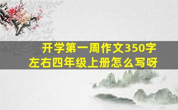 开学第一周作文350字左右四年级上册怎么写呀