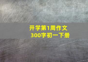 开学第1周作文300字初一下册