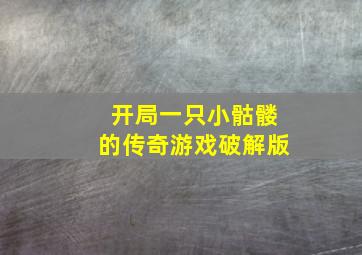 开局一只小骷髅的传奇游戏破解版