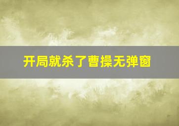 开局就杀了曹操无弹窗