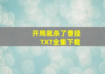 开局就杀了曹操TXT全集下载