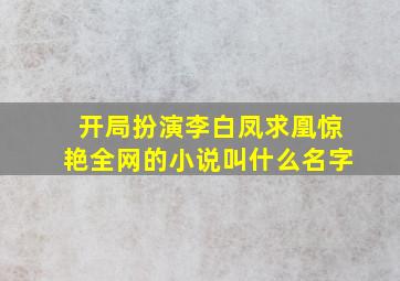 开局扮演李白凤求凰惊艳全网的小说叫什么名字